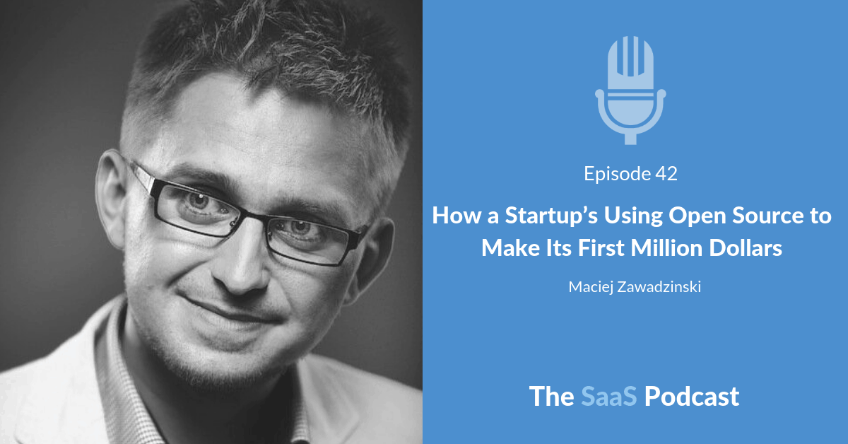 How a Startup's Using Open Source to Make Its First Million Dollars - with Maciej Zawadzinski