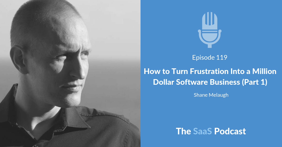 How to Turn Frustration Into a Million Dollar Software Business (Part 1) - Shane Melaugh