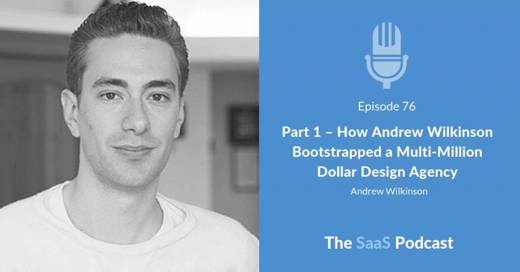 Part 1 - How Andrew Wilkinson Bootstrapped a Multi-Million Dollar Design Agency - Andrew Wilkinson