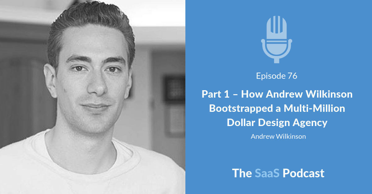Part 1 - How Andrew Wilkinson Bootstrapped a Multi-Million Dollar Design Agency - Andrew Wilkinson
