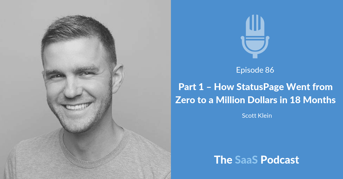 Part 1 - How StatusPage Went from Zero to a Million Dollars in 18 Months - Scott Klein