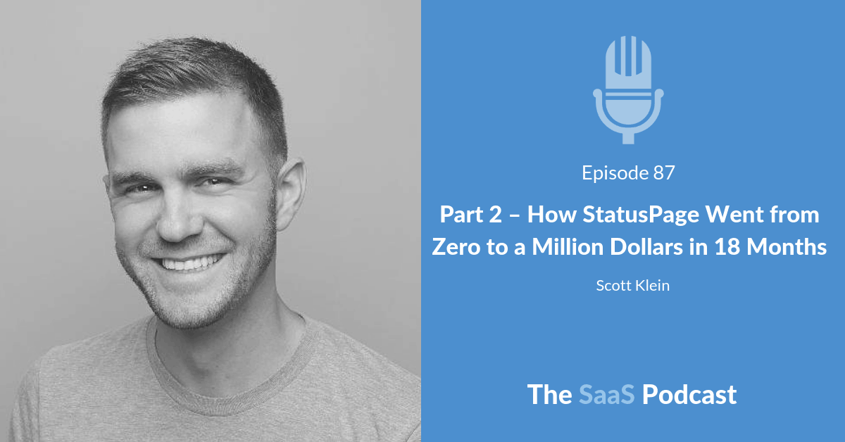 Part 2 - How StatusPage Went from Zero to a Million Dollars in 18 Months - Scott Klein