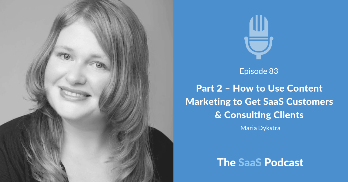 Part 2 - How to Use Content Marketing to Get SaaS Customers & Consulting Clients - Maria Dykstra
