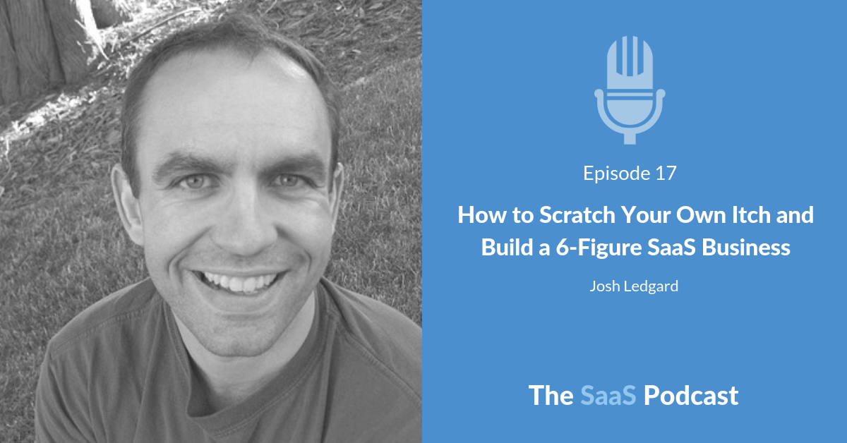 How to Scratch Your Own Itch and Build a 6-Figure SaaS Business - with Josh Ledgard
