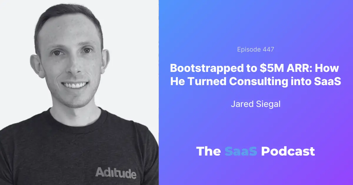Jared Siegal, CEO of Aditude, on bootstrapping a SaaS to $5M ARR from a consulting business
