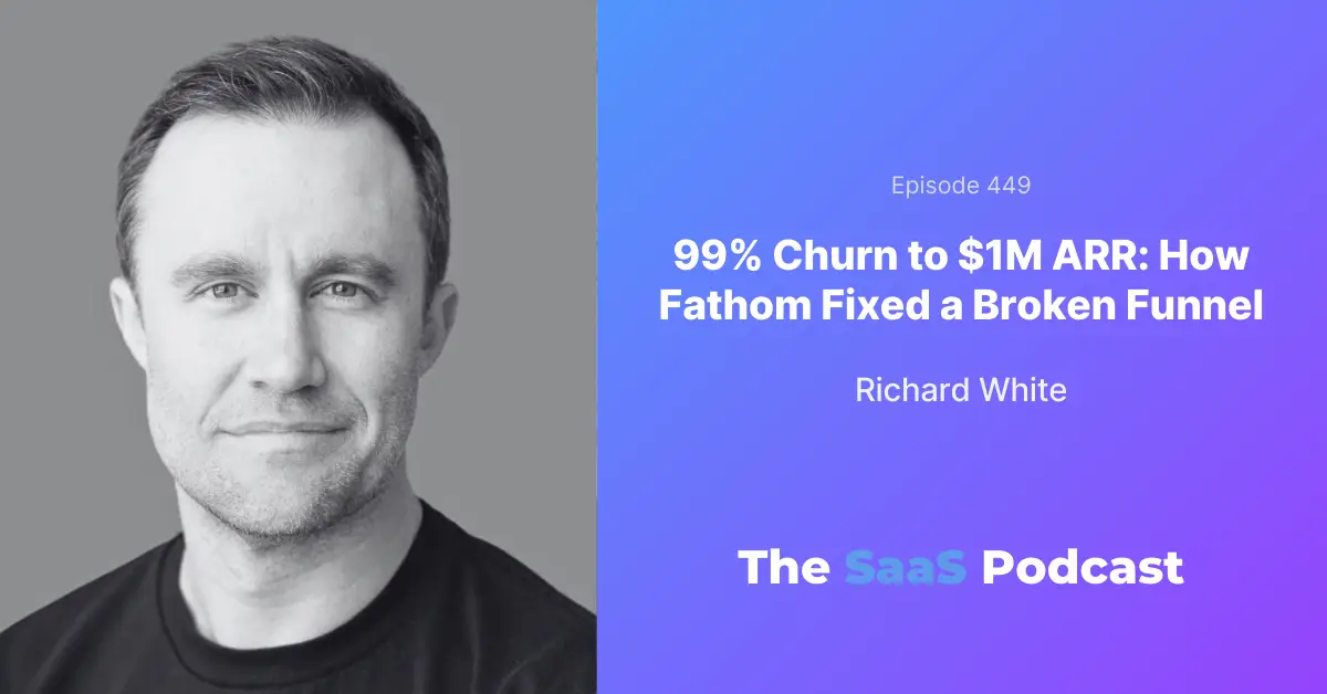 Richard White, Founder and CEO of Fathom, on fixing SaaS retention after 100K signups yielded only 100 active users